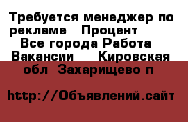 Требуется менеджер по рекламе › Процент ­ 50 - Все города Работа » Вакансии   . Кировская обл.,Захарищево п.